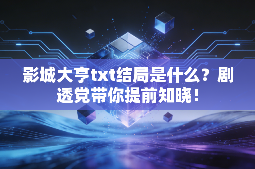 影城大亨txt结局是什么？剧透党带你提前知晓！