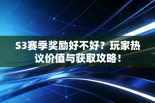 S3赛季奖励好不好？玩家热议价值与获取攻略！