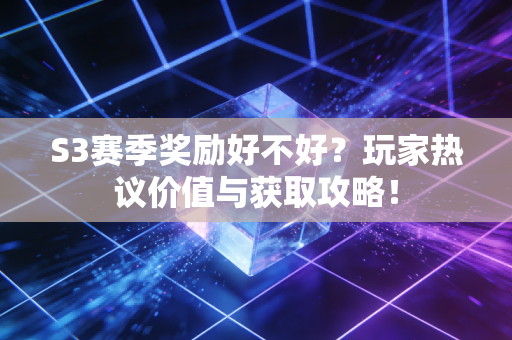 S3赛季奖励好不好？玩家热议价值与获取攻略！