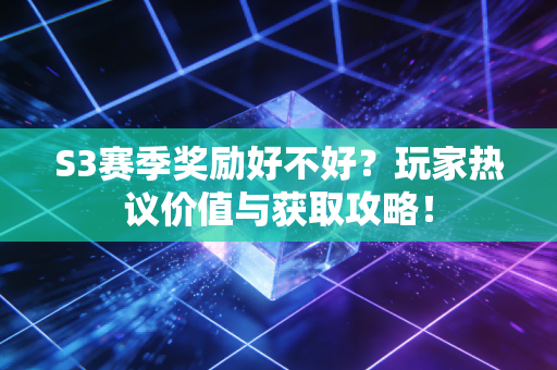 S3赛季奖励好不好？玩家热议价值与获取攻略！