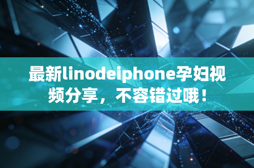 最新linodeiphone孕妇视频分享，不容错过哦！