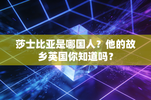 莎士比亚是哪国人？他的故乡英国你知道吗？