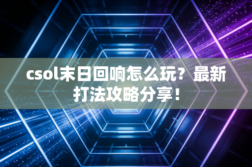 csol末日回响怎么玩？最新打法攻略分享！
