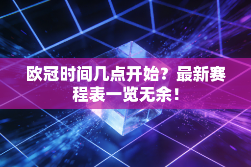 欧冠时间几点开始？最新赛程表一览无余！