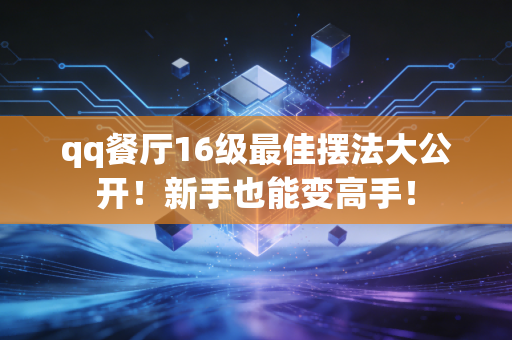 qq餐厅16级最佳摆法大公开！新手也能变高手！