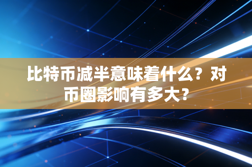 比特币减半意味着什么？对币圈影响有多大？