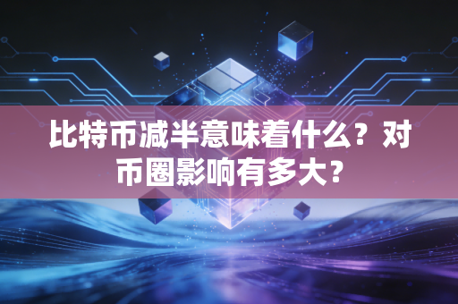 比特币减半意味着什么？对币圈影响有多大？
