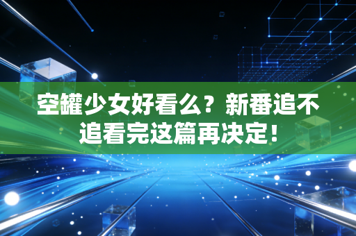 空罐少女好看么？新番追不追看完这篇再决定！