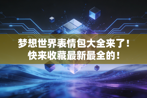 梦想世界表情包大全来了！快来收藏最新最全的！