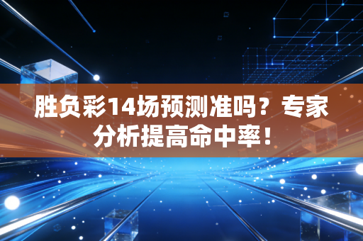 胜负彩14场预测准吗？专家分析提高命中率！