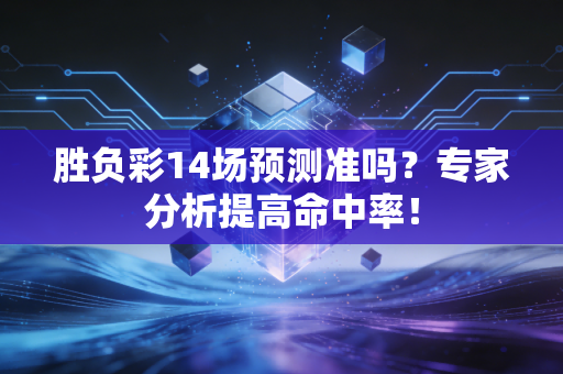 胜负彩14场预测准吗？专家分析提高命中率！