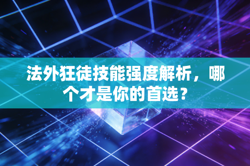 法外狂徒技能强度解析，哪个才是你的首选？