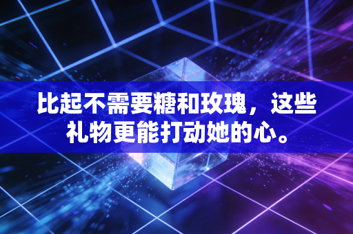 比起不需要糖和玫瑰，这些礼物更能打动她的心。