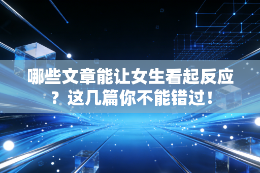 哪些文章能让女生看起反应？这几篇你不能错过！