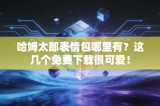 哈姆太郎表情包哪里有？这几个免费下载很可爱！