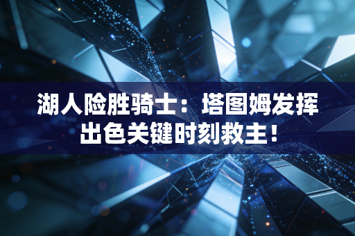 湖人险胜骑士：塔图姆发挥出色关键时刻救主！