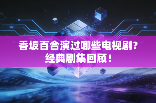 香坂百合演过哪些电视剧？经典剧集回顾！