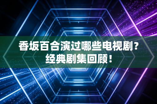 香坂百合演过哪些电视剧？经典剧集回顾！