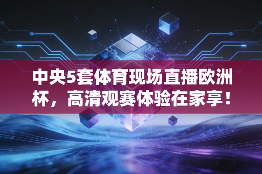 中央5套体育现场直播欧洲杯，高清观赛体验在家享！