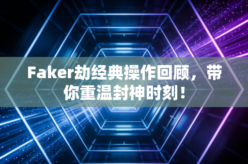 Faker劫经典操作回顾，带你重温封神时刻！