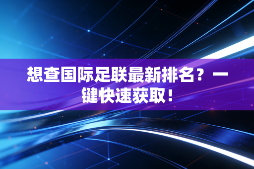 想查国际足联最新排名？一键快速获取！