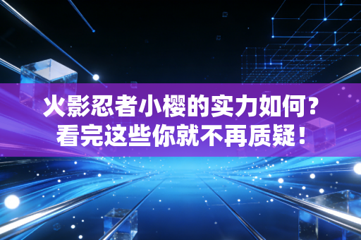 火影忍者小樱的实力如何？看完这些你就不再质疑！