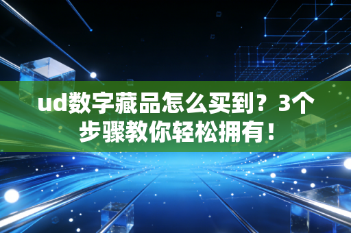 ud数字藏品怎么买到？3个步骤教你轻松拥有！
