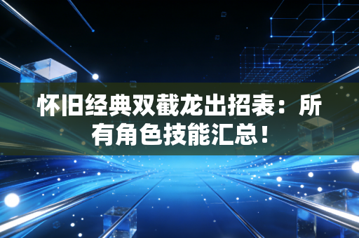 怀旧经典双截龙出招表：所有角色技能汇总！