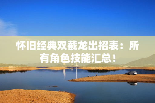 怀旧经典双截龙出招表：所有角色技能汇总！