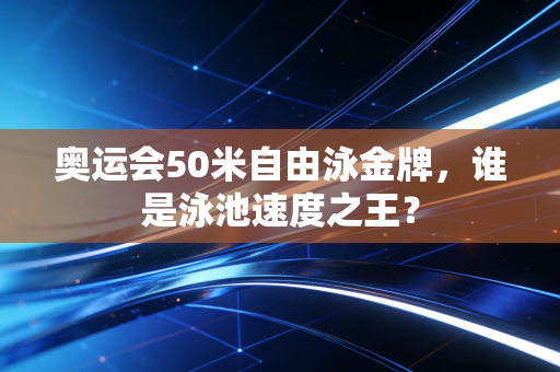 奥运会50米自由泳金牌，谁是泳池速度之王？