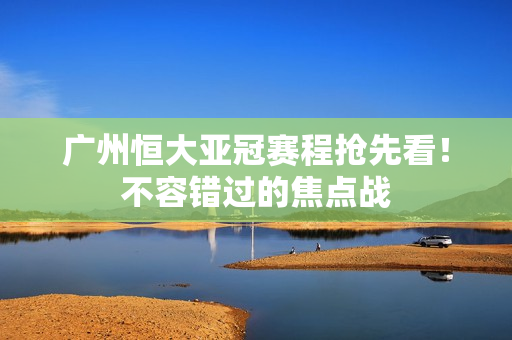广州恒大亚冠赛程抢先看！不容错过的焦点战