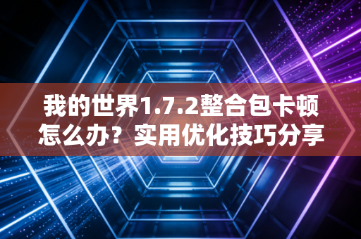 我的世界1.7.2整合包卡顿怎么办？实用优化技巧分享！