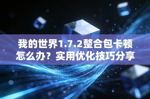 我的世界1.7.2整合包卡顿怎么办？实用优化技巧分享！