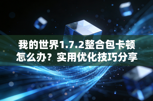我的世界1.7.2整合包卡顿怎么办？实用优化技巧分享！