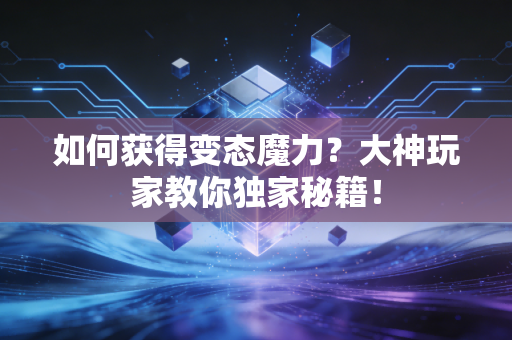 如何获得变态魔力？大神玩家教你独家秘籍！