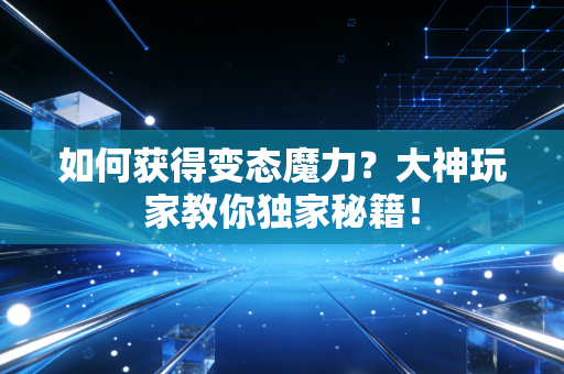 如何获得变态魔力？大神玩家教你独家秘籍！