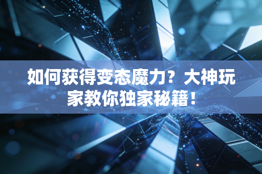 如何获得变态魔力？大神玩家教你独家秘籍！