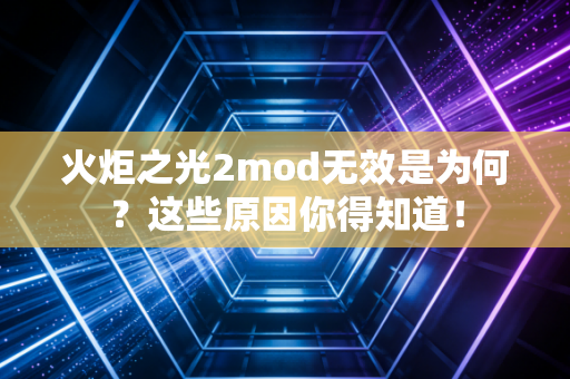 火炬之光2mod无效是为何？这些原因你得知道！