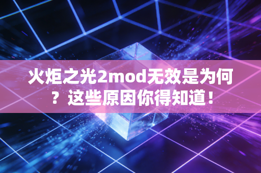 火炬之光2mod无效是为何？这些原因你得知道！