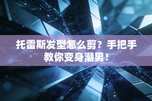 托雷斯发型怎么剪？手把手教你变身潮男！