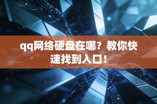 qq网络硬盘在哪？教你快速找到入口！