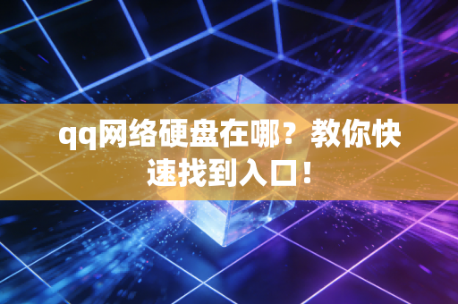 qq网络硬盘在哪？教你快速找到入口！