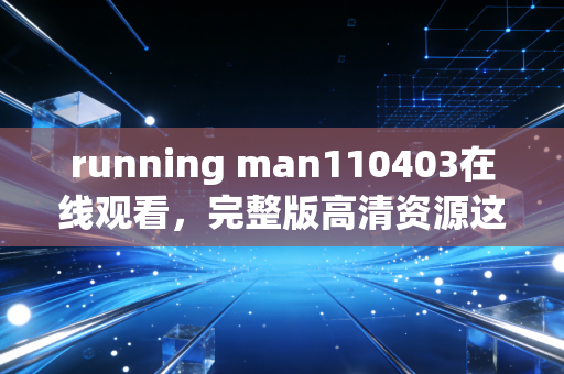 running man110403在线观看，完整版高清资源这里找！
