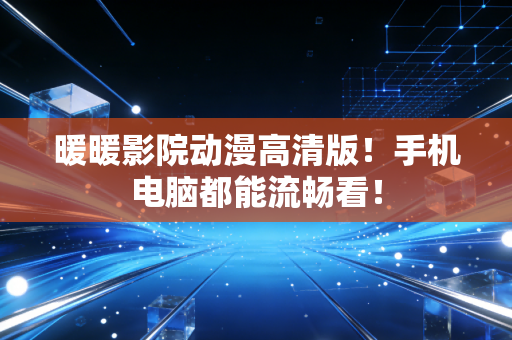 暖暖影院动漫高清版！手机电脑都能流畅看！