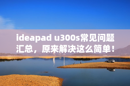 ideapad u300s常见问题汇总，原来解决这么简单！
