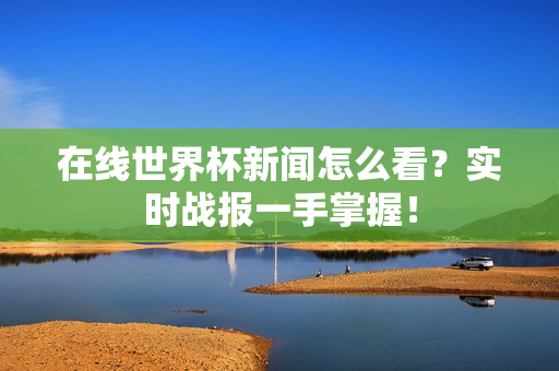 在线世界杯新闻怎么看？实时战报一手掌握！