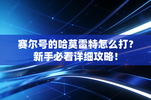 赛尔号的哈莫雷特怎么打？新手必看详细攻略！