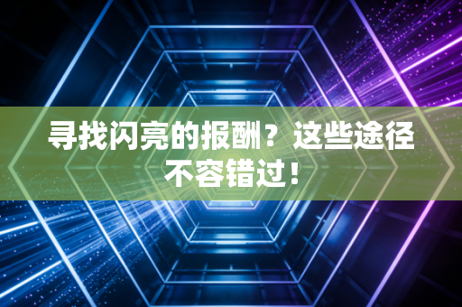 寻找闪亮的报酬？这些途径不容错过！