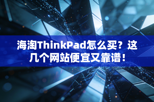 海淘ThinkPad怎么买？这几个网站便宜又靠谱！