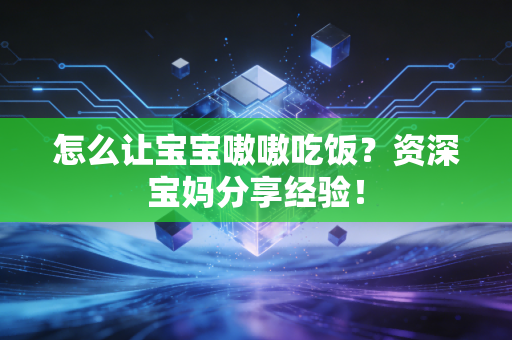怎么让宝宝嗷嗷吃饭？资深宝妈分享经验！